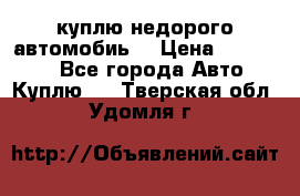 куплю недорого автомобиь  › Цена ­ 5-20000 - Все города Авто » Куплю   . Тверская обл.,Удомля г.